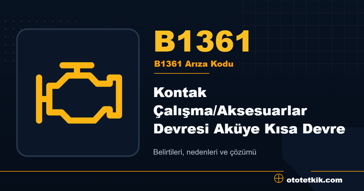 B1361 arıza kodu anlamı Kontak Çalışma/Aksesuarlar Devresi Aküye Kısa Devre