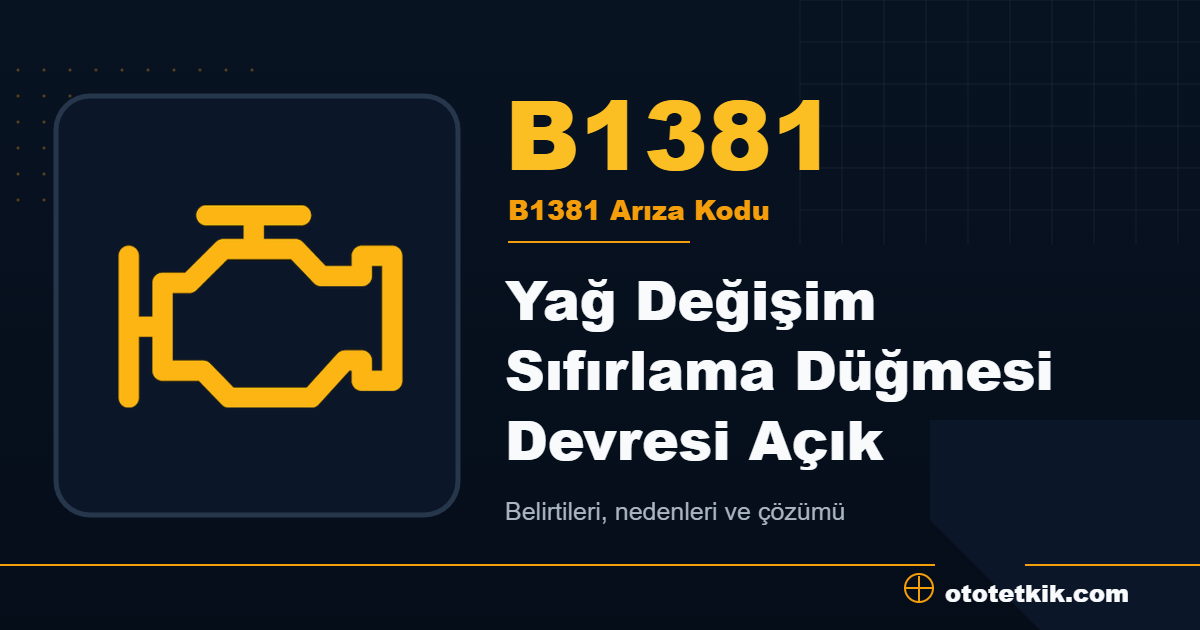 B1381 arıza kodu anlamı Yağ Değişim Sıfırlama Düğmesi Devresi Açık
