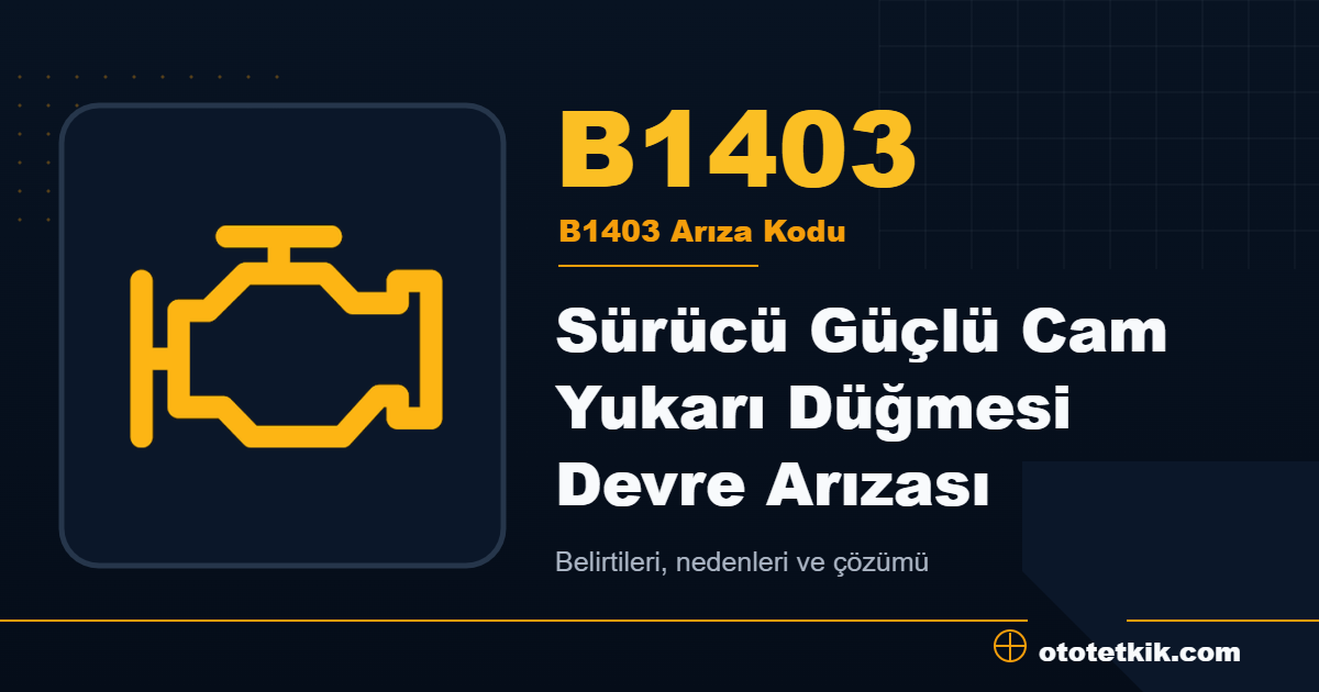 B1403 arıza kodu anlamı Sürücü Güçlü Cam Yukarı Düğmesi Devre Arızası