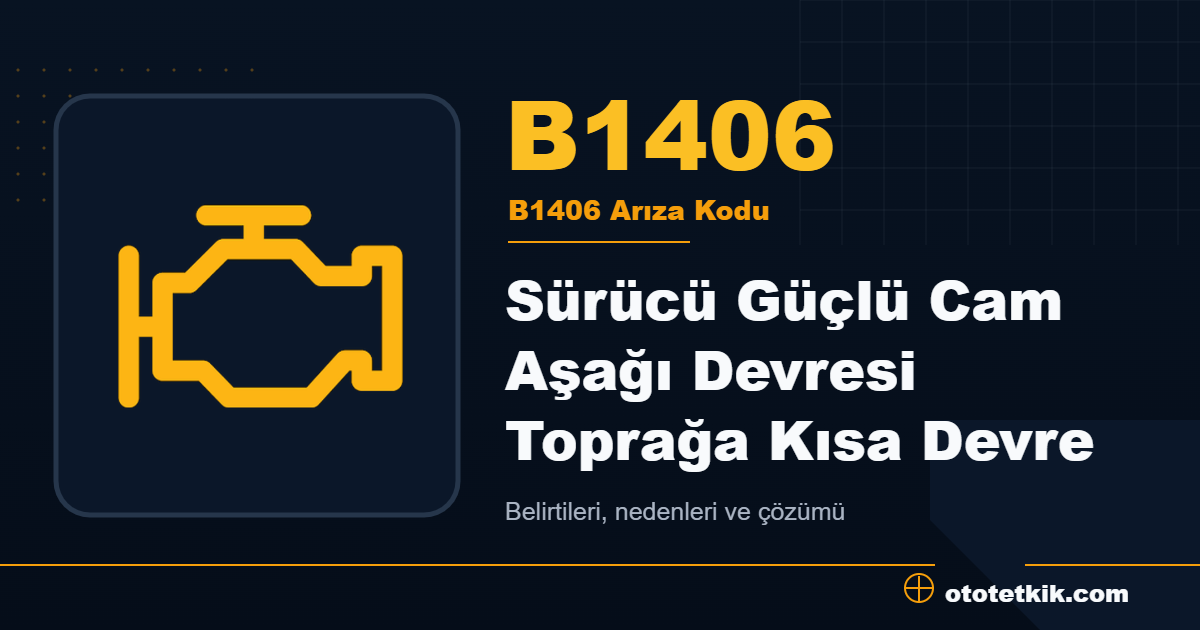 B1406 arıza kodu anlamı Sürücü Güçlü Cam Aşağı Devresi Toprağa Kısa Devre