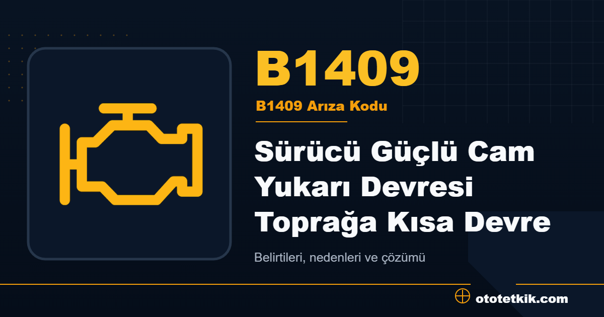 B1409 arıza kodu anlamı Sürücü Güçlü Cam Yukarı Devresi Toprağa Kısa Devre
