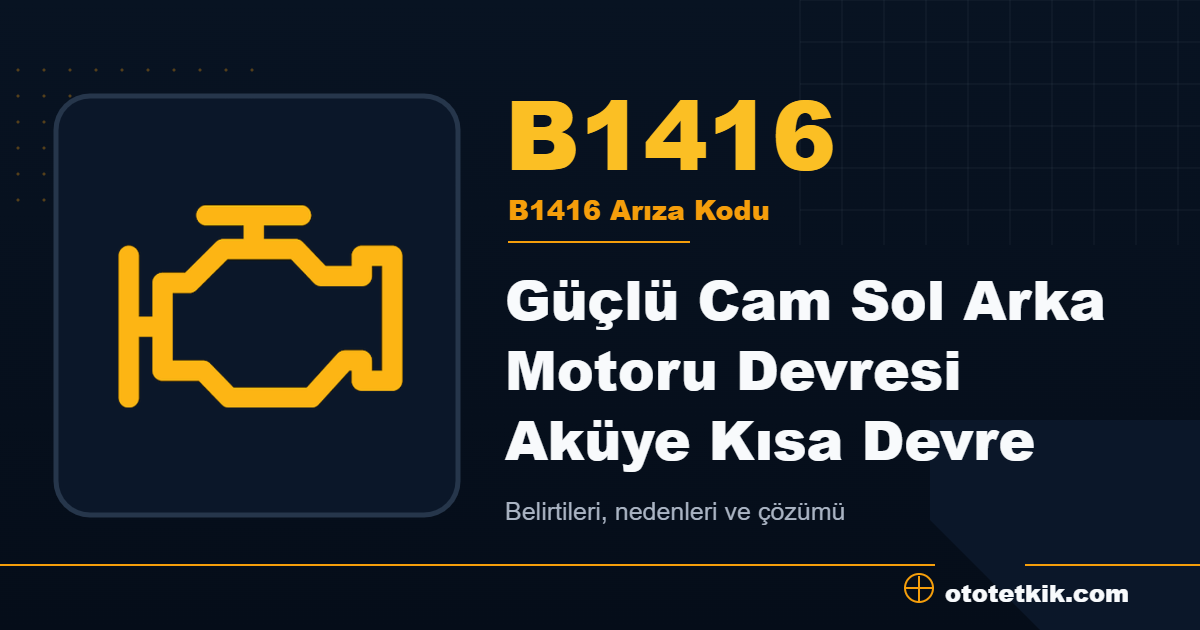 B1416 arıza kodu anlamı Güçlü Cam Sol Arka Motoru Devresi Aküye Kısa Devre