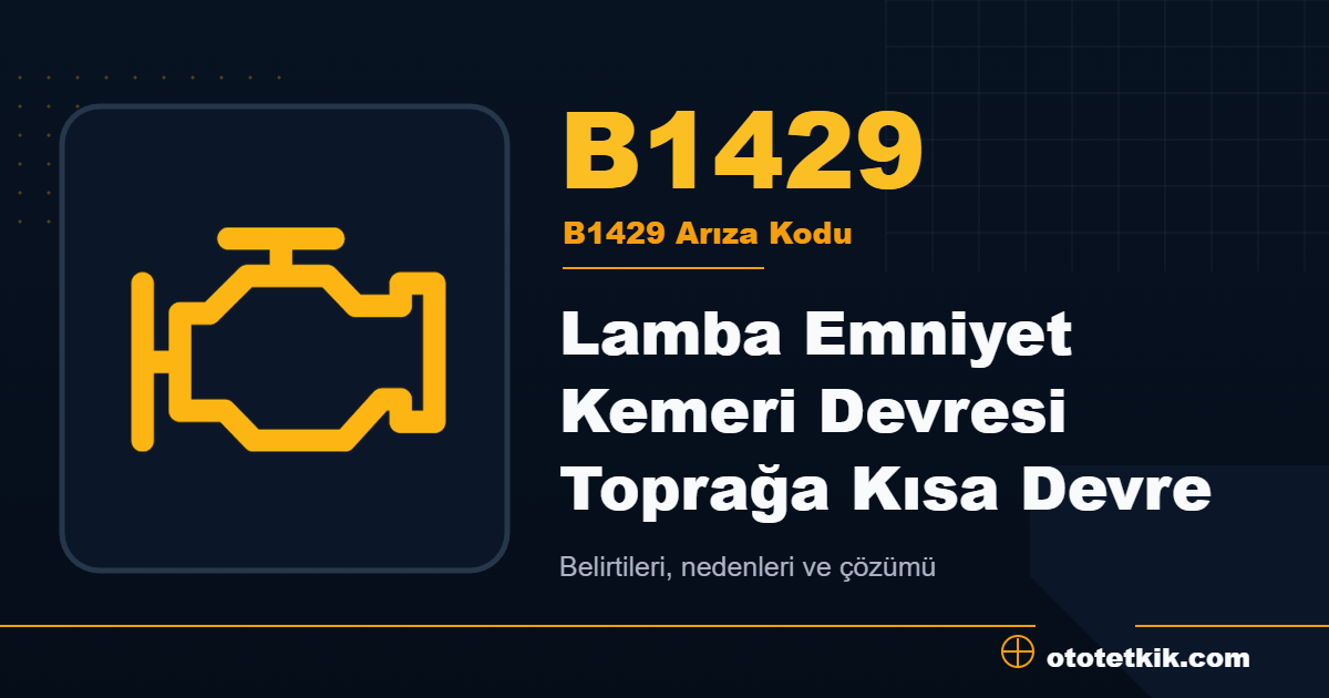 B1429 arıza kodu anlamı Lamba Emniyet Kemeri Devresi Toprağa Kısa Devre