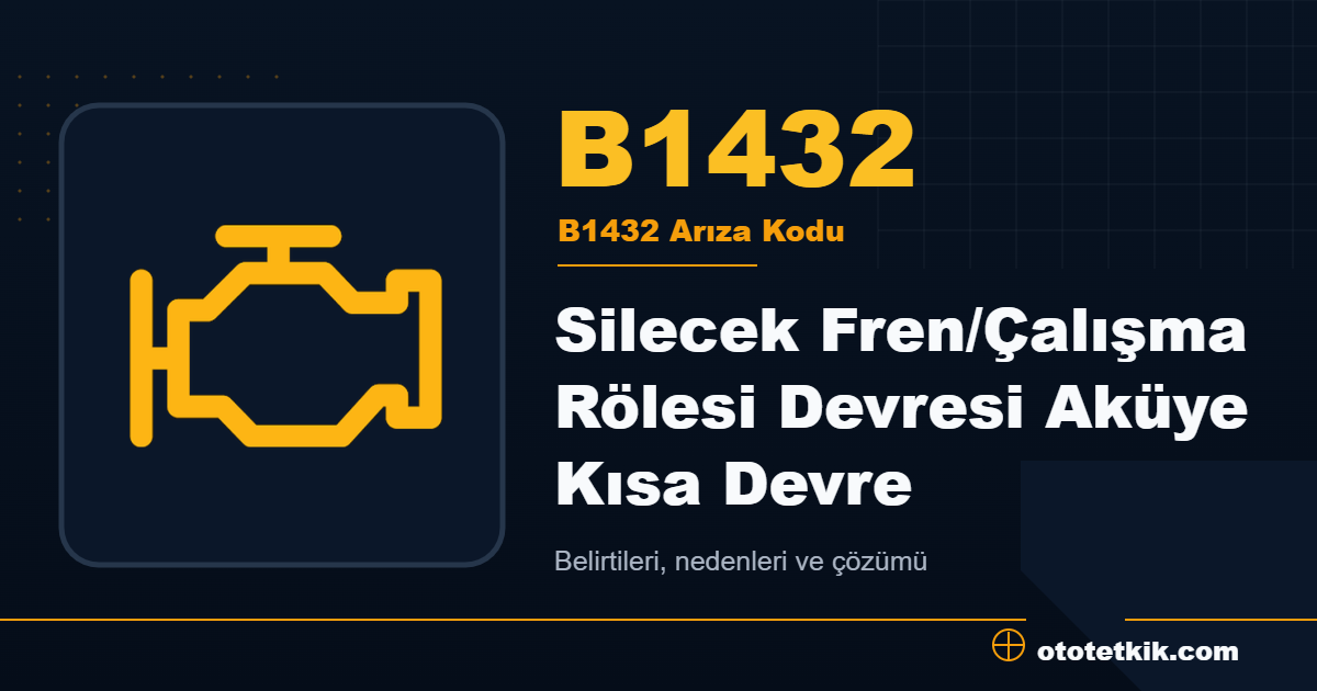 B1432 arıza kodu anlamı Silecek Fren/Çalışma Rölesi Devresi Aküye Kısa Devre
