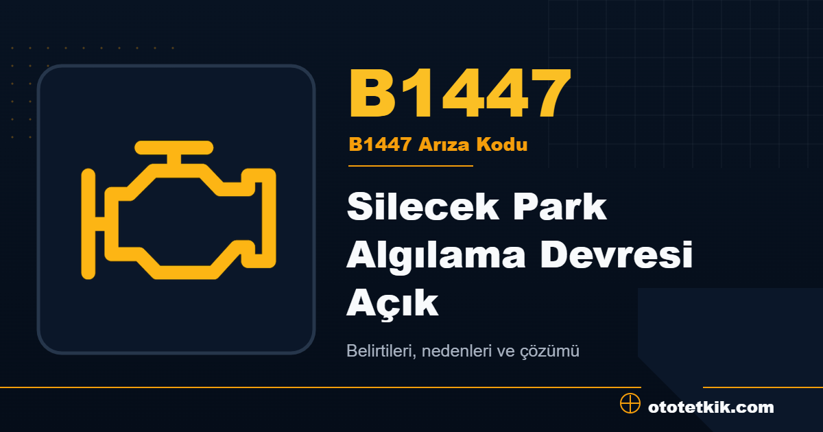 B1447 arıza kodu anlamı Silecek Park Algılama Devresi Açık