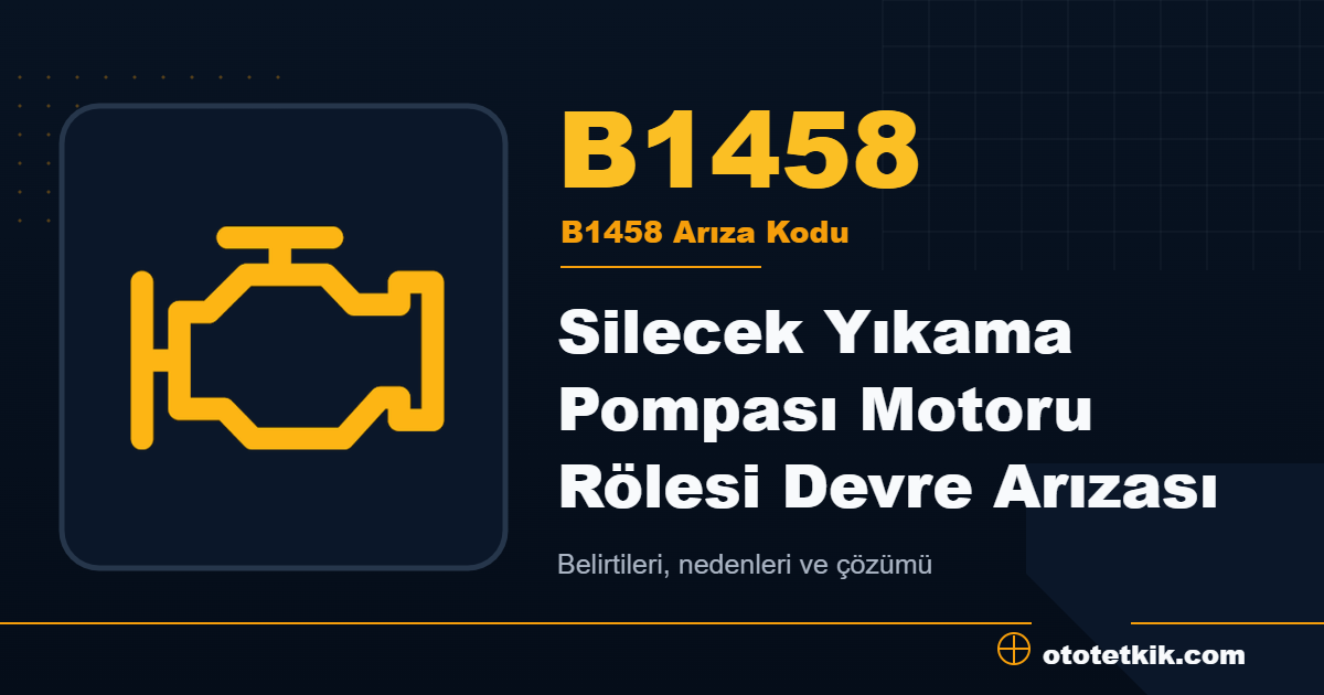 B1458 arıza kodu anlamı Silecek Yıkama Pompası Motoru Rölesi Devre Arızası