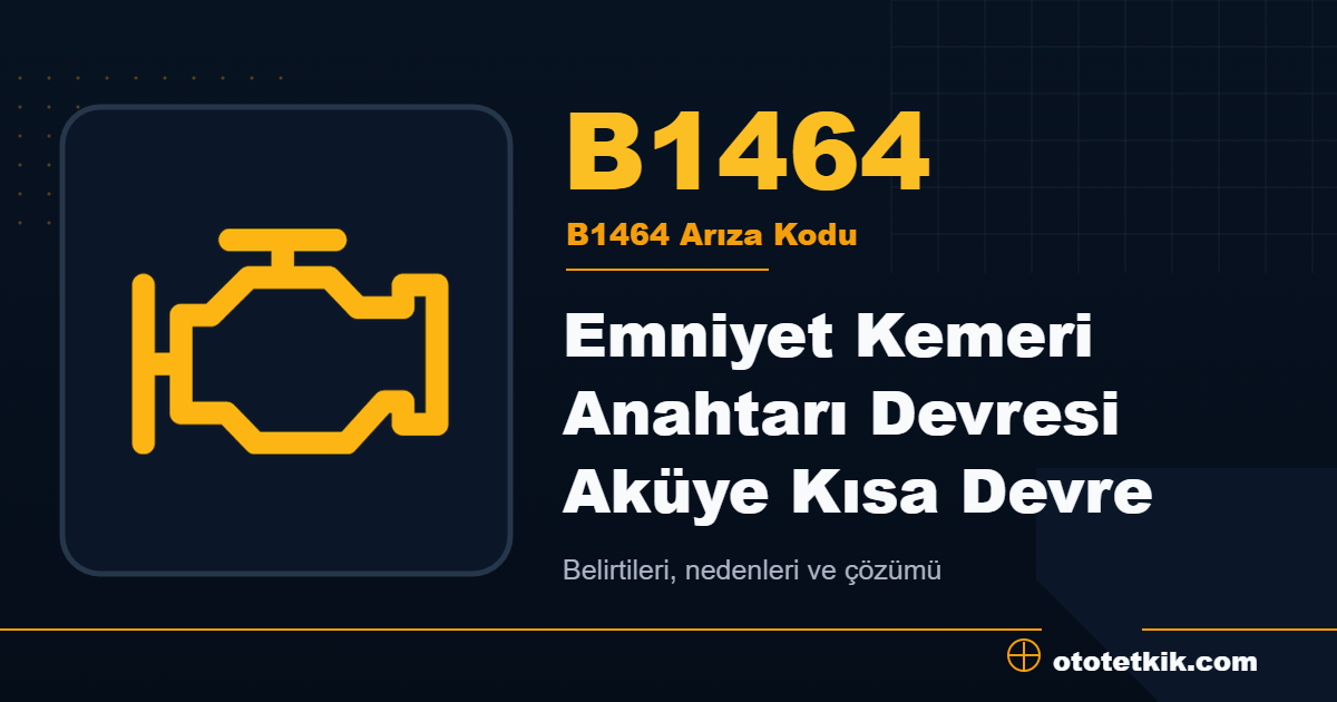 B1464 arıza kodu anlamı Emniyet Kemeri Anahtarı Devresi Aküye Kısa Devre