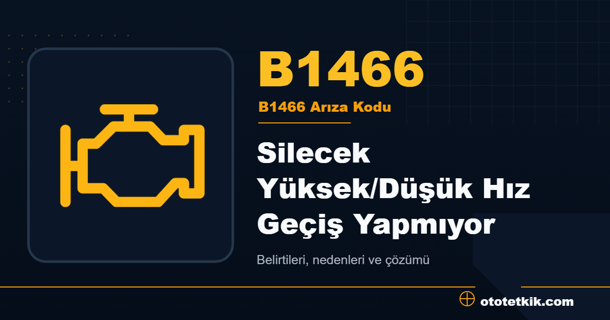 B1466 arıza kodu anlamı Silecek Yüksek/Düşük Hız Geçiş Yapmıyor