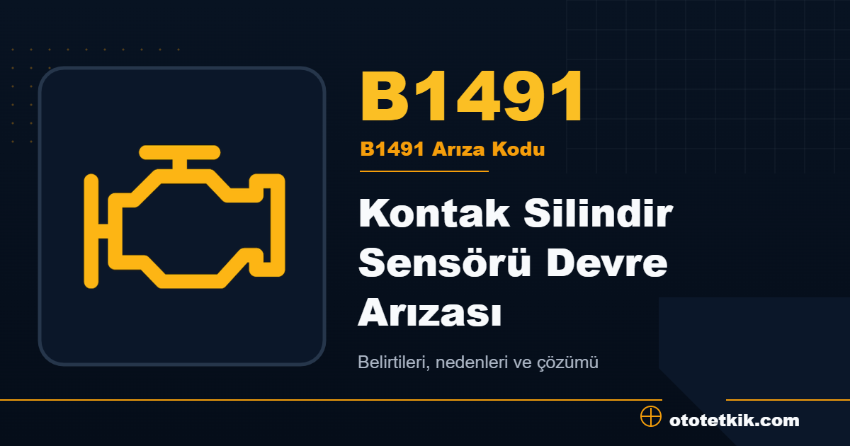 B1491 arıza kodu anlamı Kontak Silindir Sensörü Devre Arızası