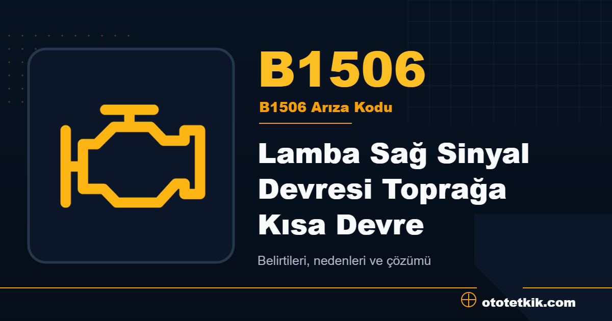 B1506 arıza kodu anlamı Lamba Sağ Sinyal Devresi Toprağa Kısa Devre