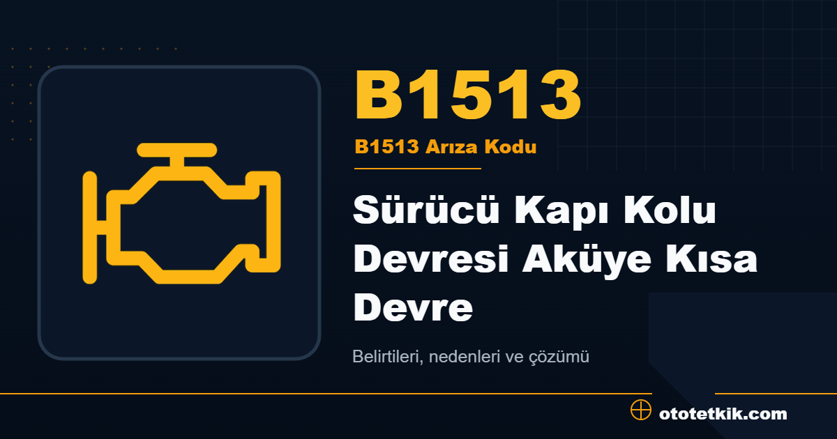 B1513 arıza kodu anlamı Sürücü Kapı Kolu Devresi Aküye Kısa Devre