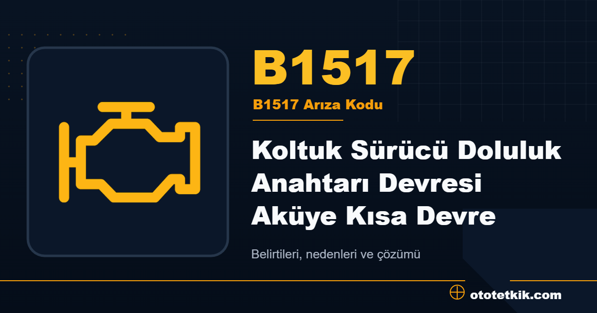 B1517 arıza kodu anlamı Koltuk Sürücü Doluluk Anahtarı Devresi Aküye Kısa Devre