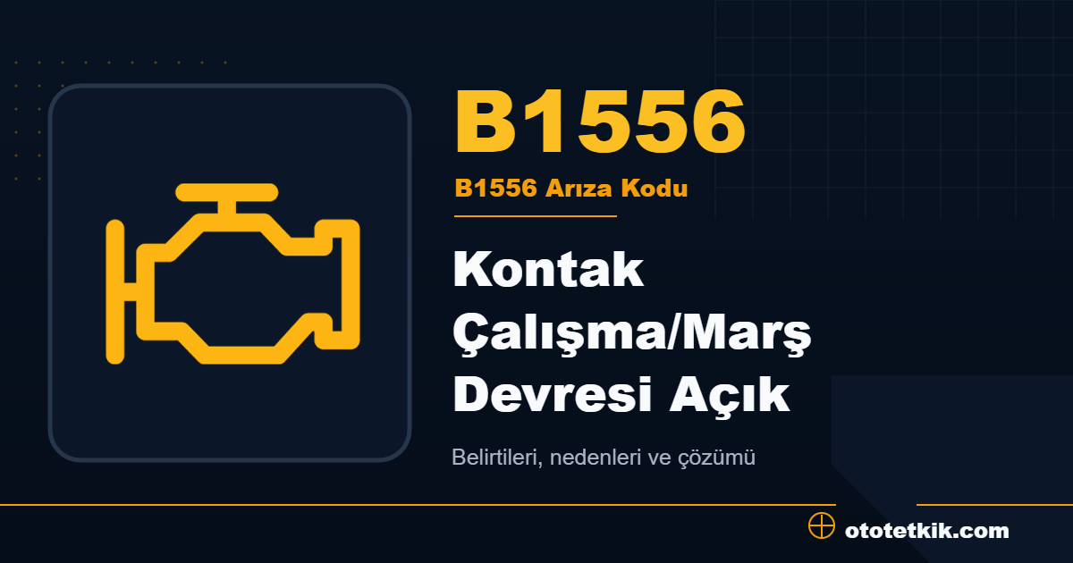 B1556 arıza kodu anlamı Kontak Çalışma/Marş Devresi Açık
