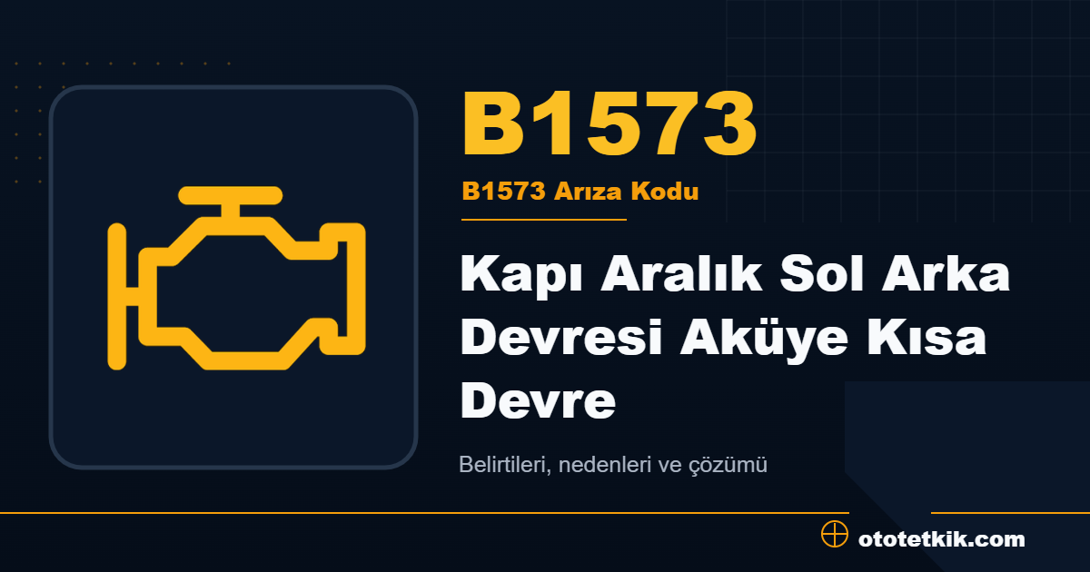 B1573 arıza kodu anlamı Kapı Aralık Sol Arka Devresi Aküye Kısa Devre