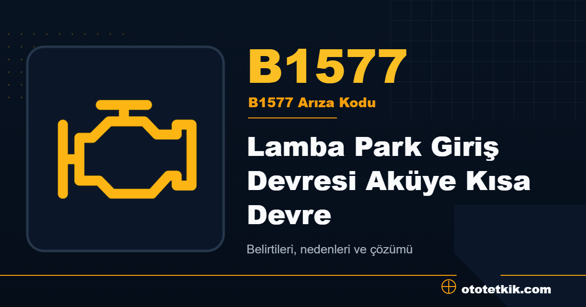 B1577 arıza kodu anlamı Lamba Park Giriş Devresi Aküye Kısa Devre