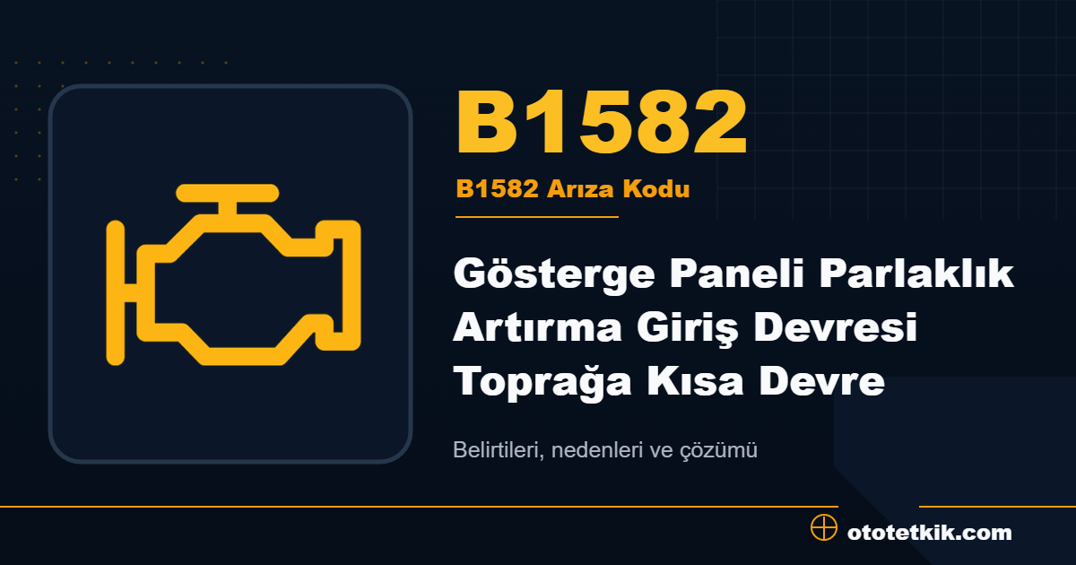 B1582 arıza kodu anlamı Gösterge Paneli Parlaklık Artırma Giriş Devresi Toprağa Kısa Devre