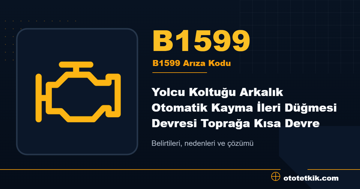 B1599 arıza kodu anlamı Yolcu Koltuğu Arkalık Otomatik Kayma İleri Düğmesi Devresi Toprağa Kısa Devre