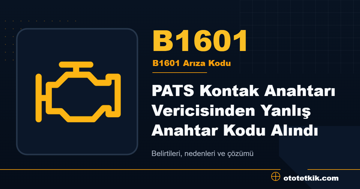 B1601 arıza kodu anlamı PATS Kontak Anahtarı Vericisinden Yanlış Anahtar Kodu Alındı