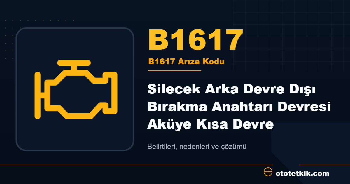 B1617 arıza kodu anlamı Silecek Arka Devre Dışı Bırakma Anahtarı Devresi Aküye Kısa Devre
