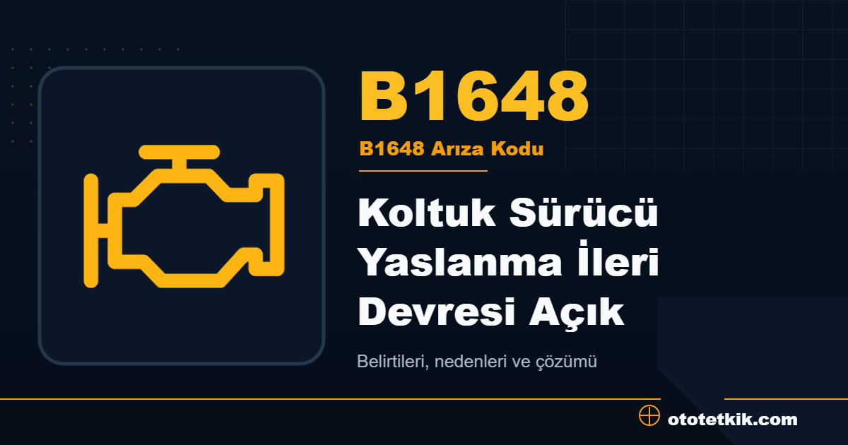 B1648 arıza kodu anlamı Koltuk Sürücü Yaslanma İleri Devresi Açık