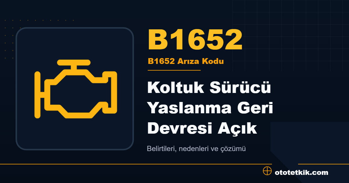 B1652 arıza kodu anlamı Koltuk Sürücü Yaslanma Geri Devresi Açık