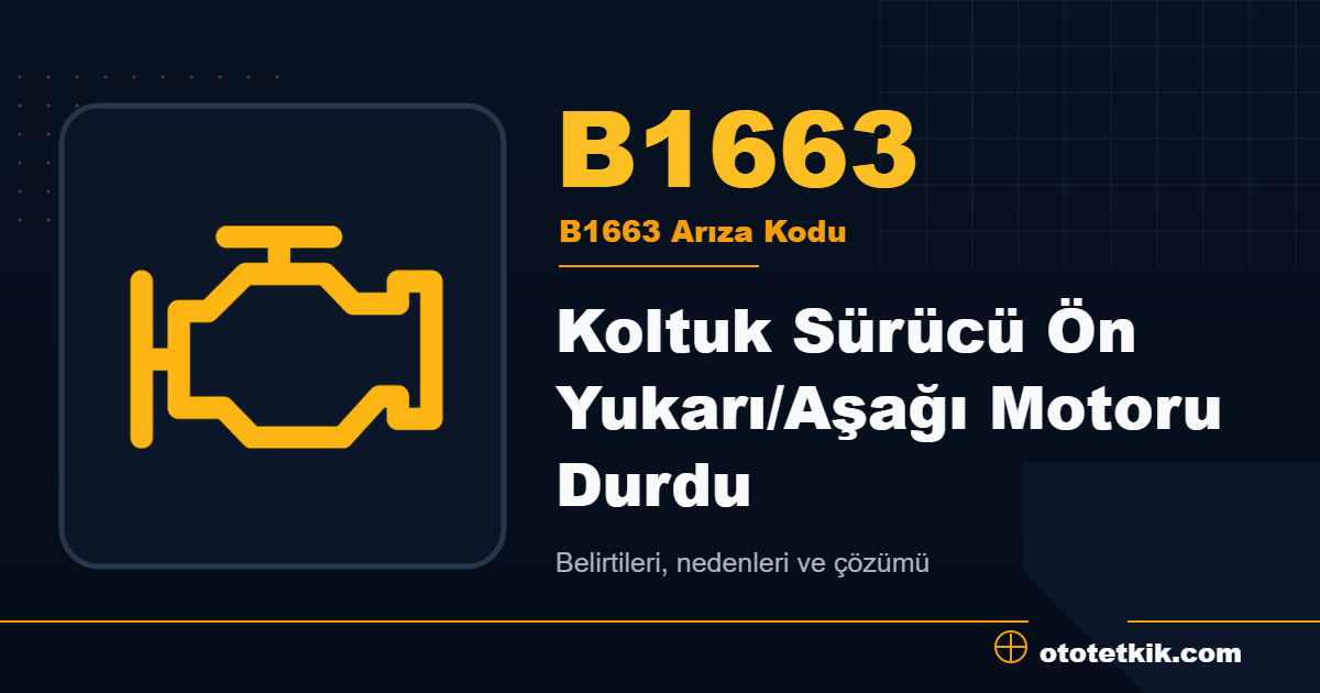 B1663 arıza kodu anlamı Koltuk Sürücü Ön Yukarı/Aşağı Motoru Durdu