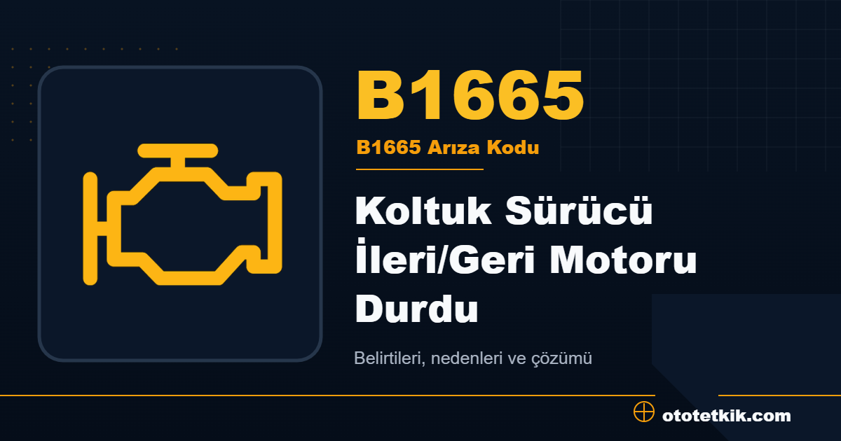 B1665 arıza kodu anlamı Koltuk Sürücü İleri/Geri Motoru Durdu