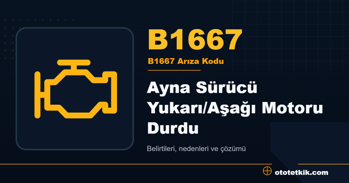 B1667 arıza kodu anlamı Ayna Sürücü Yukarı/Aşağı Motoru Durdu