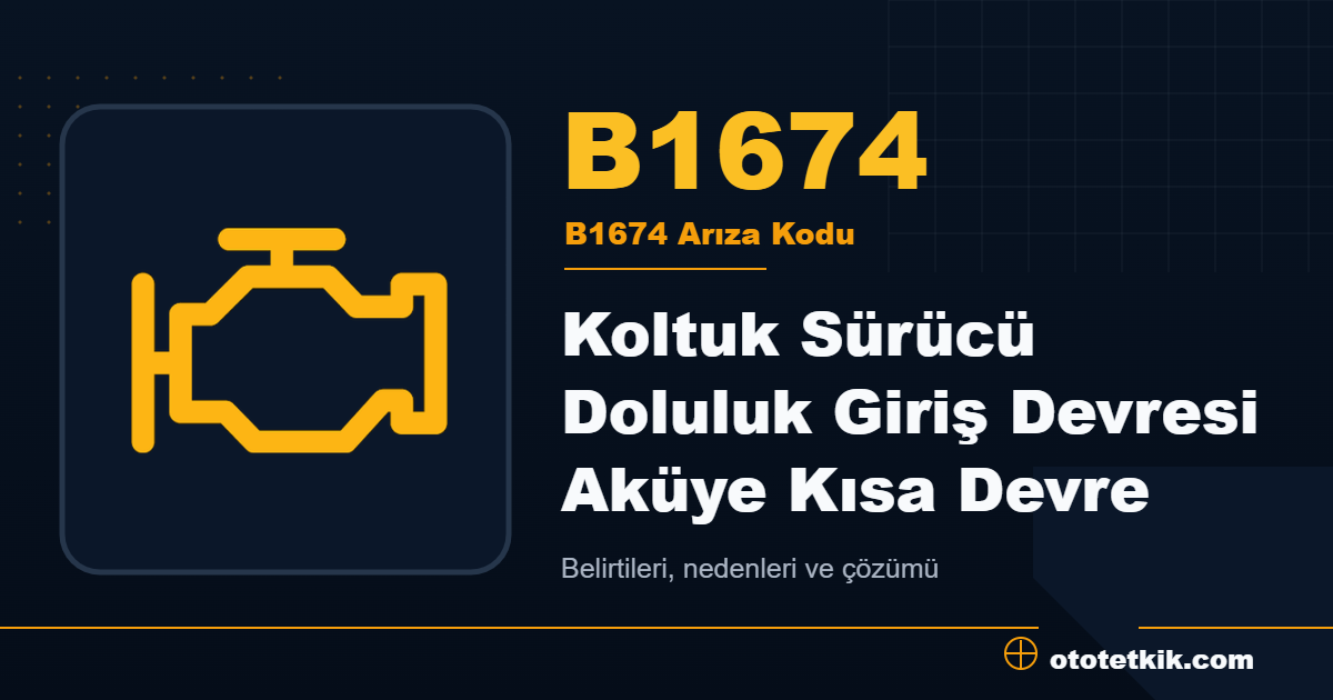 B1674 arıza kodu anlamı Koltuk Sürücü Doluluk Giriş Devresi Aküye Kısa Devre