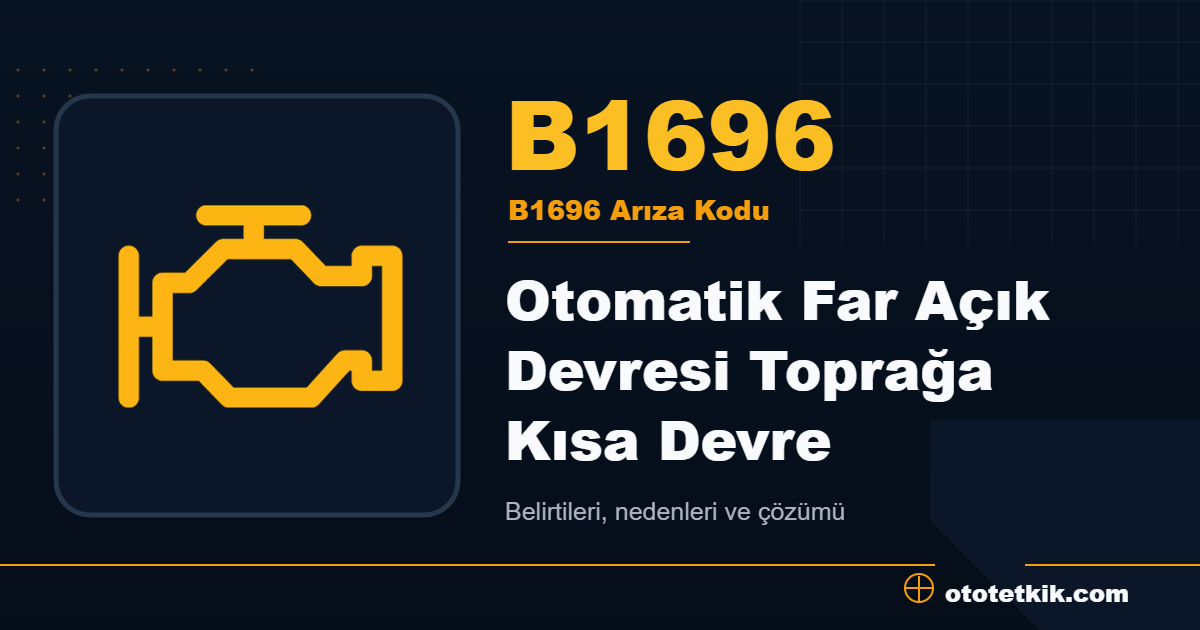 B1696 arıza kodu anlamı Otomatik Far Açık Devresi Toprağa Kısa Devre