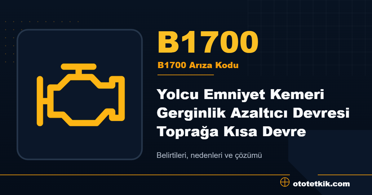 B1700 arıza kodu anlamı Yolcu Emniyet Kemeri Gerginlik Azaltıcı Devresi Toprağa Kısa Devre