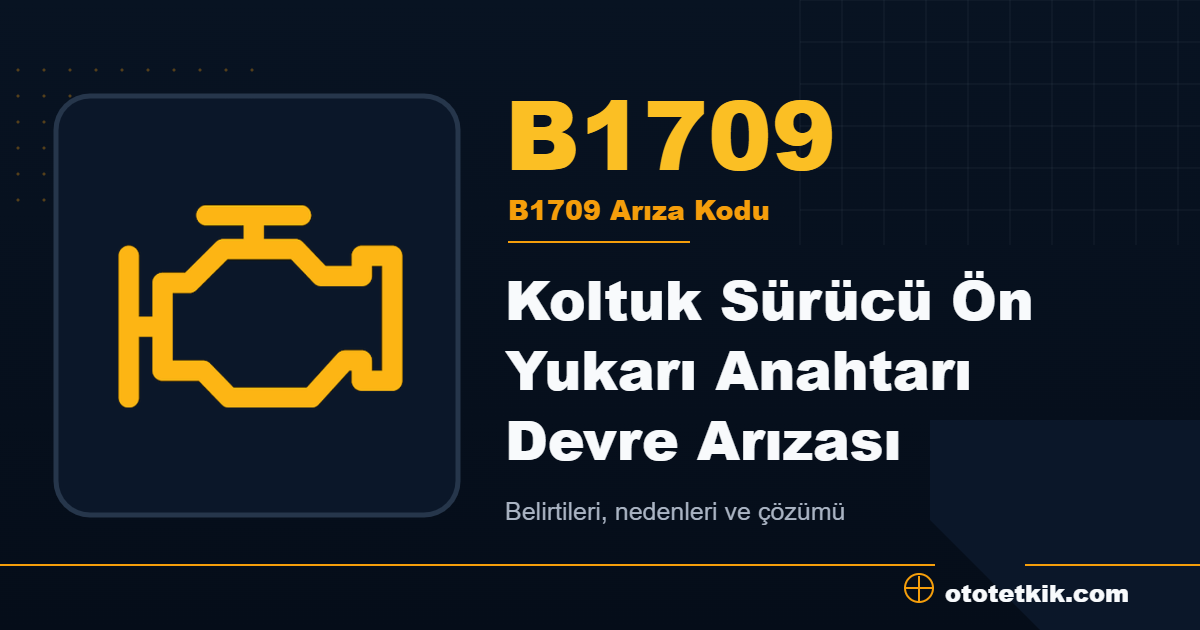B1709 arıza kodu anlamı Koltuk Sürücü Ön Yukarı Anahtarı Devre Arızası