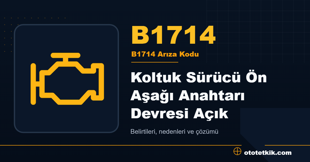 B1714 arıza kodu anlamı Koltuk Sürücü Ön Aşağı Anahtarı Devresi Açık