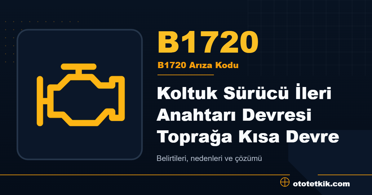 B1720 arıza kodu anlamı Koltuk Sürücü İleri Anahtarı Devresi Toprağa Kısa Devre