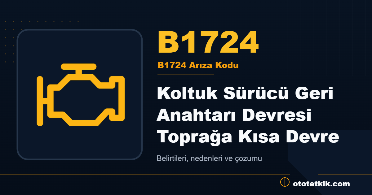 B1724 arıza kodu anlamı Koltuk Sürücü Geri Anahtarı Devresi Toprağa Kısa Devre
