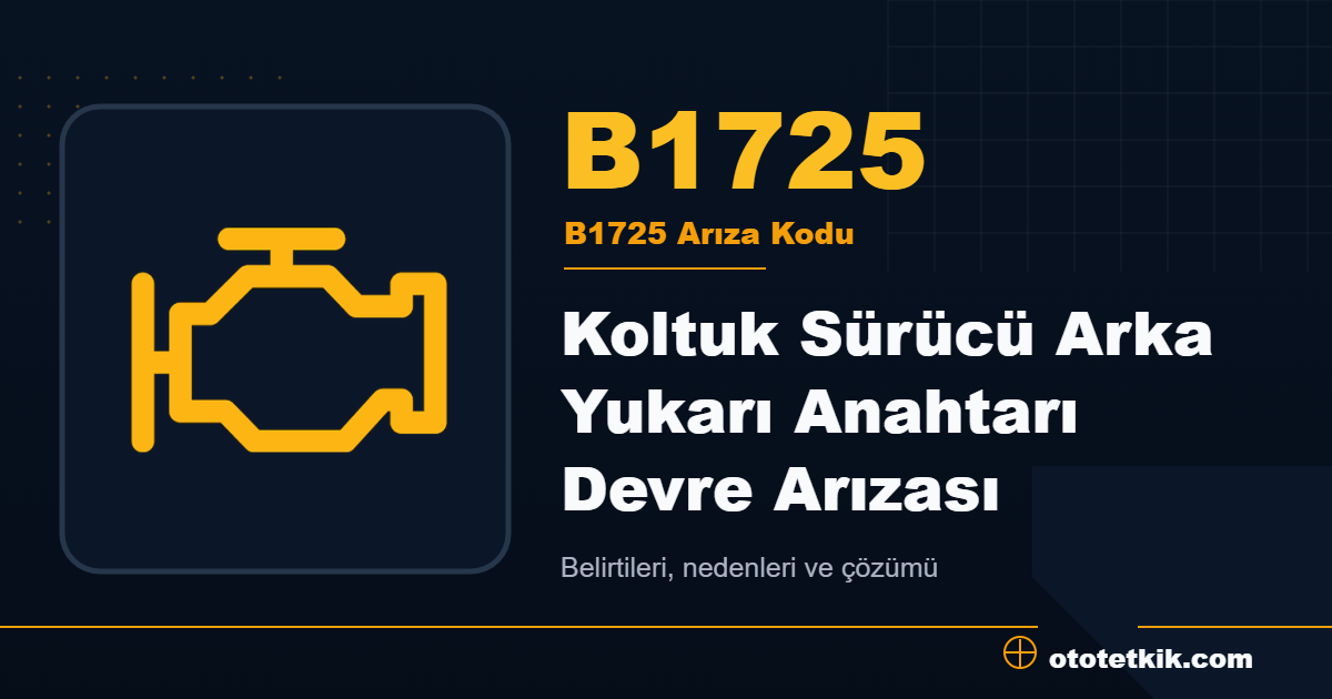 B1725 arıza kodu anlamı Koltuk Sürücü Arka Yukarı Anahtarı Devre Arızası