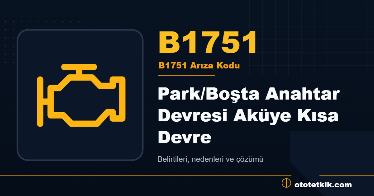 B1751 arıza kodu anlamı Park/Boşta Anahtar Devresi Aküye Kısa Devre