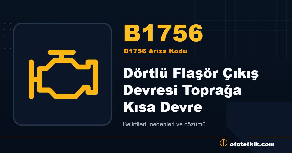 B1756 arıza kodu anlamı Dörtlü Flaşör Çıkış Devresi Toprağa Kısa Devre