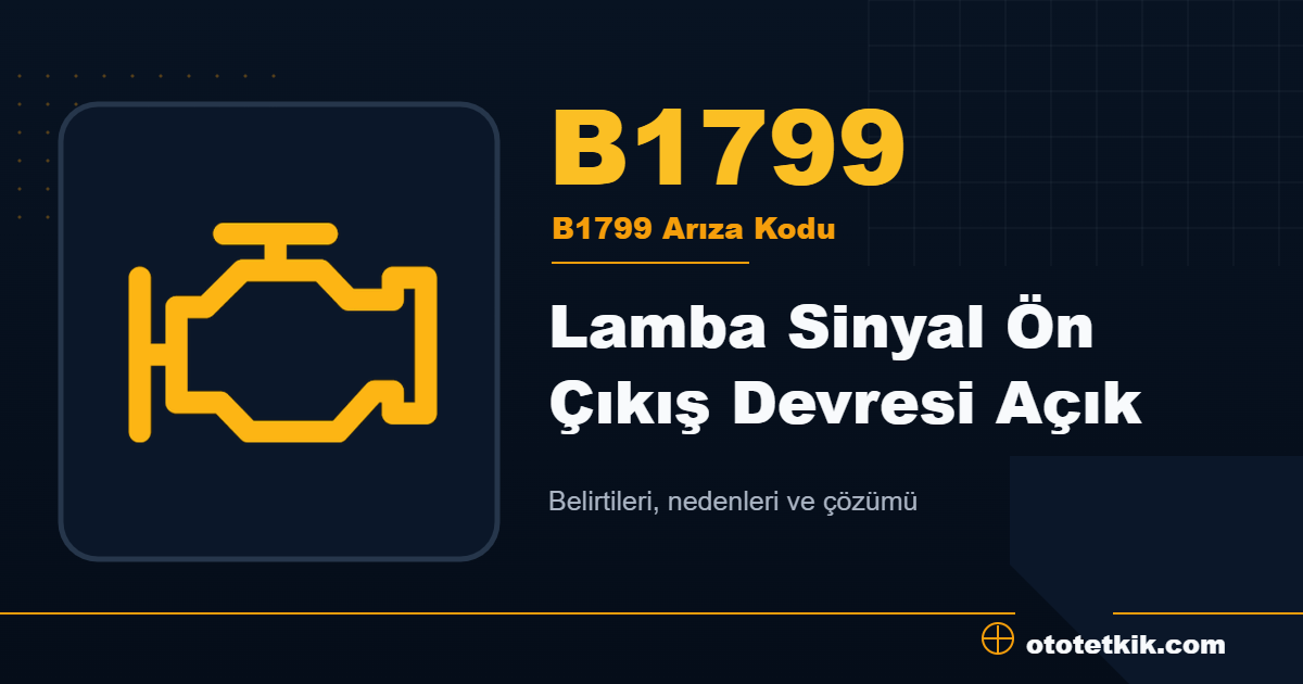 B1799 arıza kodu anlamı Lamba Sinyal Ön Çıkış Devresi Açık