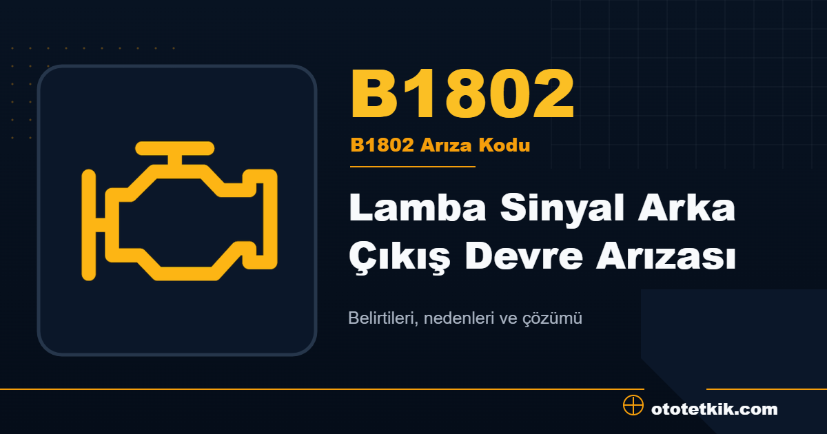 B1802 arıza kodu anlamı Lamba Sinyal Arka Çıkış Devre Arızası