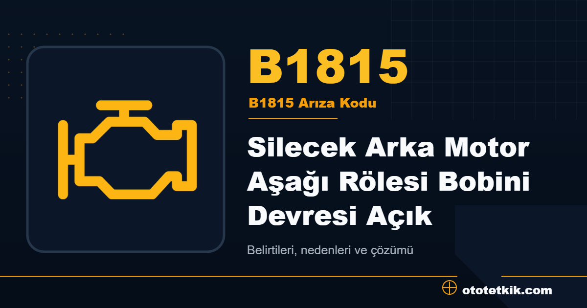 B1815 arıza kodu anlamı Silecek Arka Motor Aşağı Rölesi Bobini Devresi Açık
