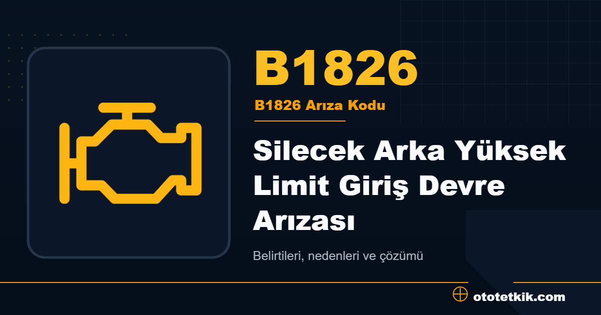 B1826 arıza kodu anlamı Silecek Arka Yüksek Limit Giriş Devre Arızası