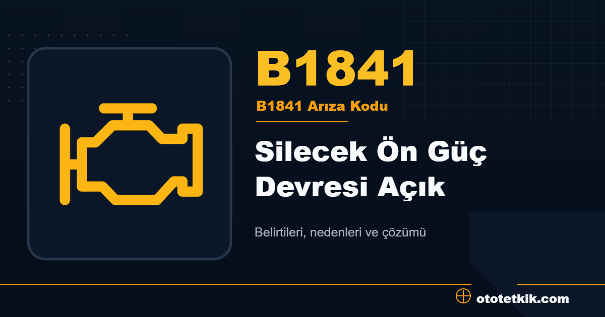B1841 arıza kodu anlamı Silecek Ön Güç Devresi Açık