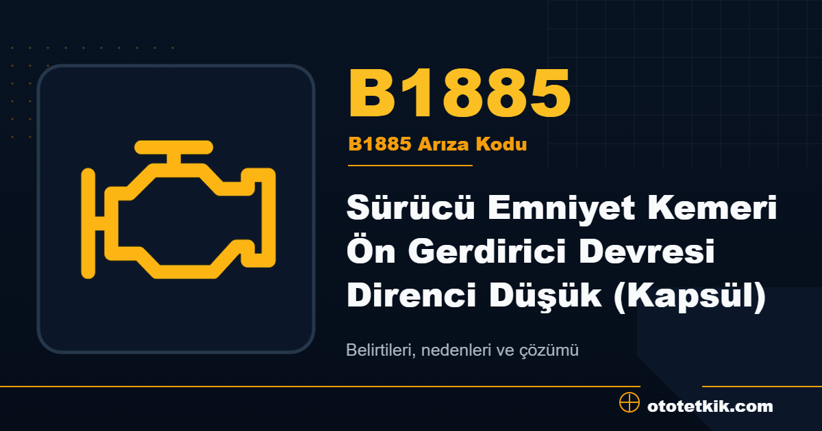 B1885 arıza kodu anlamı Sürücü Emniyet Kemeri Ön Gerdirici Devresi Direnci Düşük (Kapsül)