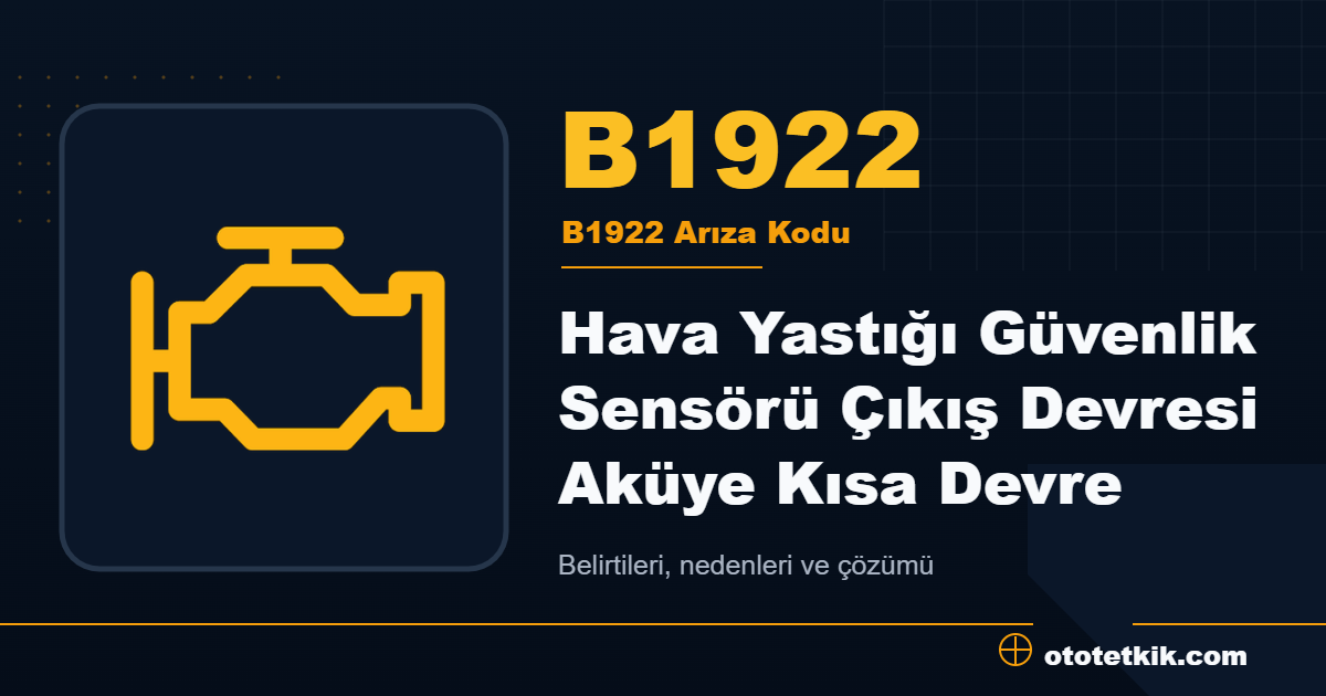 B1922 arıza kodu anlamı Hava Yastığı Güvenlik Sensörü Çıkış Devresi Aküye Kısa Devre