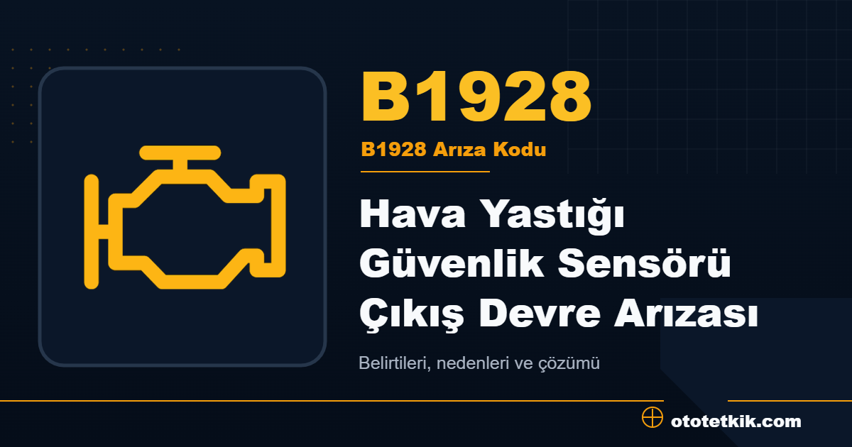 B1928 arıza kodu anlamı Hava Yastığı Güvenlik Sensörü Çıkış Devre Arızası