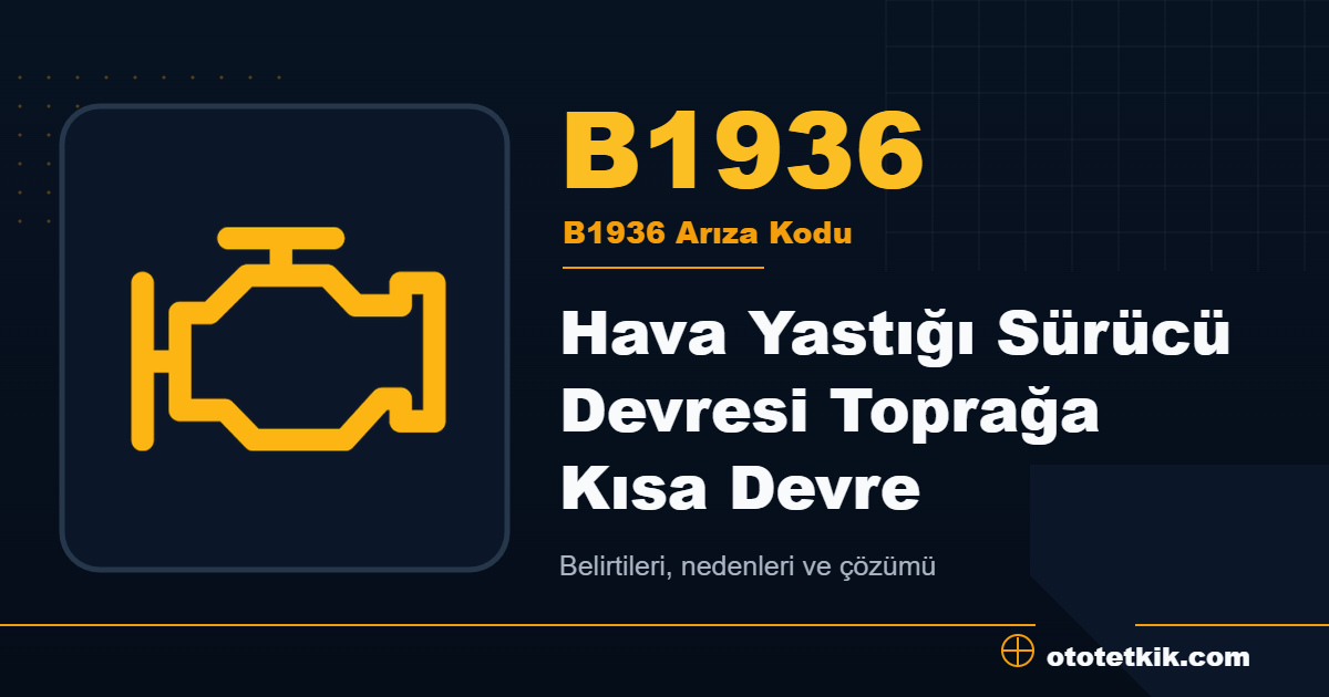 B1936 arıza kodu anlamı Hava Yastığı Sürücü Devresi Toprağa Kısa Devre