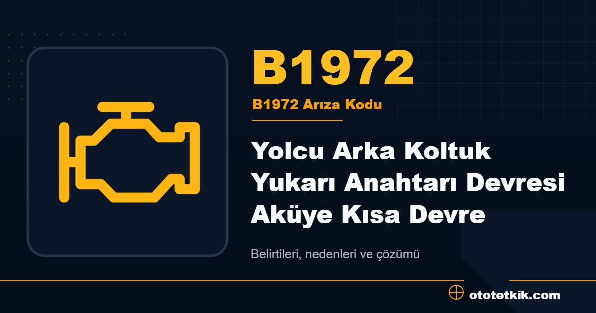 B1972 arıza kodu anlamı Yolcu Arka Koltuk Yukarı Anahtarı Devresi Aküye Kısa Devre