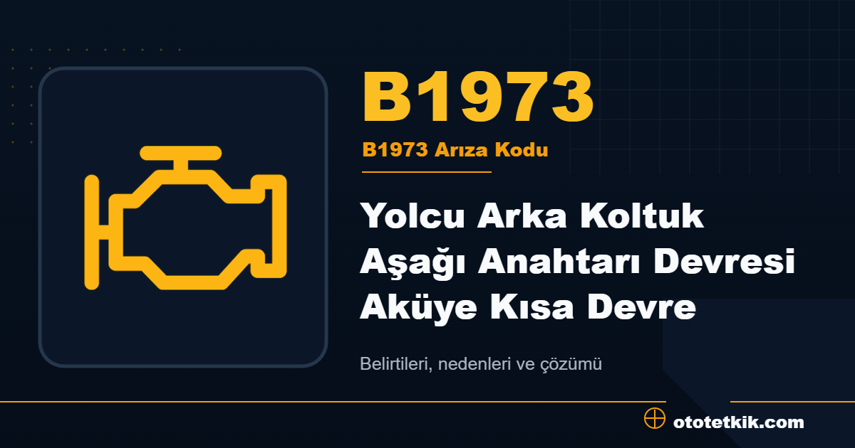 B1973 arıza kodu anlamı Yolcu Arka Koltuk Aşağı Anahtarı Devresi Aküye Kısa Devre