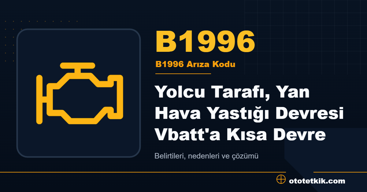 B1996 arıza kodu anlamı Yolcu Tarafı, Yan Hava Yastığı Devresi Vbatt'a Kısa Devre
